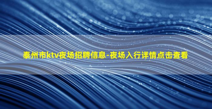 泰州市ktv夜场招聘信息-夜场入行详情点击查看